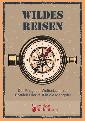 Wildes Reisen – Der Pinzgauer Weltenbummler Gottlieb Eder reist in die Mongolei von Eder,  Gottlieb