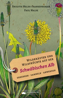 Wildkräuter und Wildfrüchte auf der Schwäbischen Alb. Erkennen, sammeln, anwenden von Walde,  Paul, Walde-Frankenberger,  Brigitte