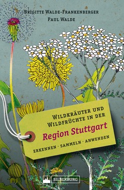 Wildkräuter und Wildfrüchte in der Region Stuttgart. Erkennen, sammeln, anwenden von Walde,  Paul, Walde-Frankenberger,  Brigitte