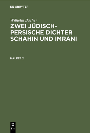 Wilhelm Bacher: Zwei jüdisch-persische Dichter Schahin und Imrani / Wilhelm Bacher: Zwei jüdisch-persische Dichter Schahin und Imrani. Hälfte 2 von Bacher,  Wilhelm