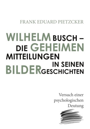 Wilhelm Busch – Die geheimen Mitteilungen in seinen Bildergeschichten von Pietzcker,  Frank Eduard