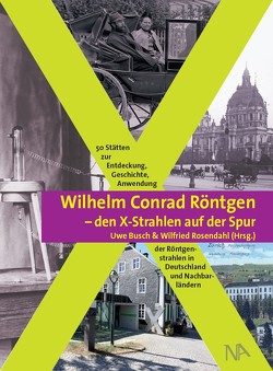 Wilhelm Conrad Röntgen und den X-Strahlen auf der Spur von Busch,  Uwe, Rosendahl,  Wilfried