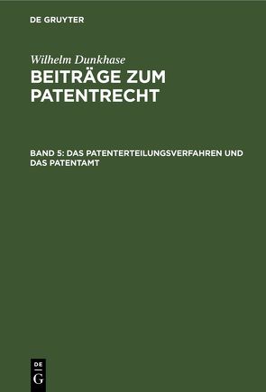 Wilhelm Dunkhase: Beiträge zum Patentrecht / Das Patenterteilungsverfahren und das Patentamt von Dunkhase,  Wilhelm
