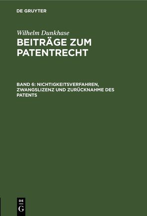 Wilhelm Dunkhase: Beiträge zum Patentrecht / Nichtigkeitsverfahren, Zwangslizenz und Zurücknahme des Patents von Dunkhase,  Wilhelm
