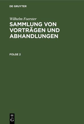 Wilhelm Foerster: Sammlung von Vorträgen und Abhandlungen / Wilhelm Foerster: Sammlung von Vorträgen und Abhandlungen. Folge 2 von Foerster,  Wilhelm