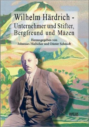 Wilhelm Härdrich – Unternehmer und Stifter, Bergfreund und Mäzen von Hielscher,  Johannes, Schmidt,  Günter