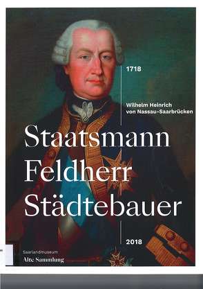 Staatsmann – Feldherr – Städtebauer. Wilhelm Heinrich von Nassau Saarbrücken. 1718-2018 von Heinlein,  Stefan, Martin,  Thomas, Mönig,  Roland