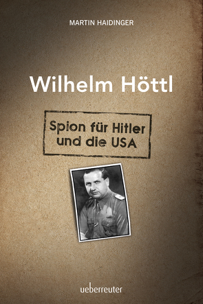Wilhelm Höttl – Spion für Hitler und die USA von Haidinger,  Martin