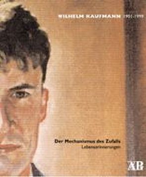 Wilhelm Kaufmann 1901-1999. Der Mechanismus des Zufalls von Gugg,  Anton, Holl,  Hildemar, Kaufmann,  Wilhelm, Schmied,  Wieland