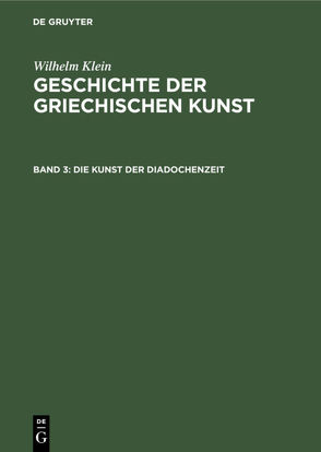 Wilhelm Klein: Geschichte der griechischen Kunst / Die Kunst der Diadochenzeit von Klein,  Wilhelm