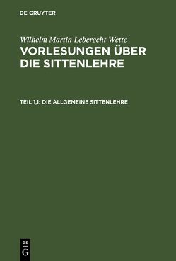 Wilhelm Martin Leberecht Wette: Vorlesungen über die Sittenlehre / Die allgemeine Sittenlehre von Wette,  Wilhelm Martin Leberecht