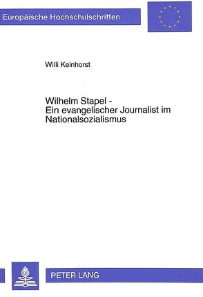 Wilhelm Stapel – Ein evangelischer Journalist im Nationalsozialismus von Keinhorst,  Willi