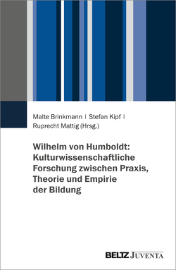 Wilhelm von Humboldt: Kulturwissenschaftliche Forschung zwischen Praxis, Theorie und Empirie der Bildung von Brinkmann,  Malte, Kipf,  Stefan, Mattig,  Ruprecht