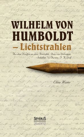 Wilhelm von Humboldt – Lichtstrahlen. Aus seinen Briefen an eine Freundin, Frau von Wolzogen, Schiller, G. Forster, F.A. Wolf von Maier,  Elisa