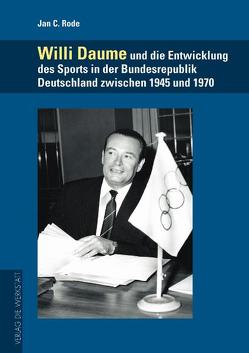Willi Daume und die Entwicklung des Sports in der Bundesrepublik Deutschland zwischen 1945 und 1970 von Rode,  Jan C.