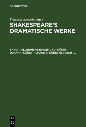 William Shakespeare: Shakespeare’s dramatische Werke / Allgemeine Einleitung. König Johann. König Richard II. König Heinrich IV. von Deutsche Shakespeare-Gesellschaft, Schlegel,  August Wilhelm [Übers.], Tieck,  Ludwig [Übers.], Ulrici,  H., Ulrici,  Hermann