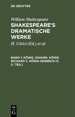 William Shakespeare: Shakespeare’s dramatische Werke / König Johann. König Richard II. König Heinrich IV. (1. Teil) von Deutsche Shakespeare-Gesellschaft, Schlegel,  August Wilhelm [Übers.], Shakespeare,  William, Tieck,  Ludwig [Übers.], Ulrici,  H.