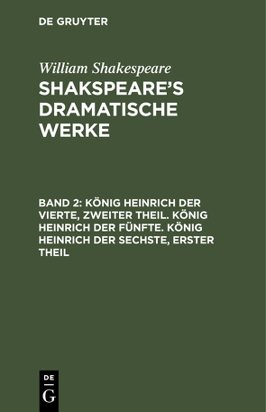 William Shakespeare: Shakspeare’s dramatische Werke / König Heinrich der Vierte, zweiter Theil. König Heinrich der Fünfte. König Heinrich der Sechste, erster Theil von Schlegel,  August Wilhelm, Schlegel,  August Wilhelm [Übers.], Tieck,  Ludwig