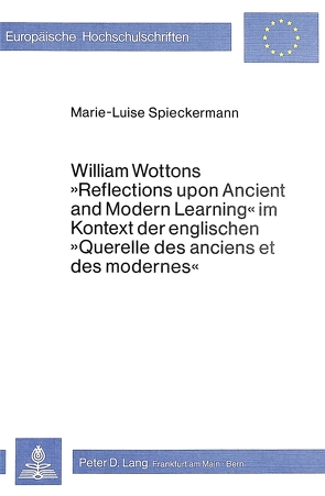 William Wottons «Reflections upon Ancient and Modern Learning» im Kontext der englischen «Querelle des anciens et des modernes» von Spieckermann,  Marie-Luise