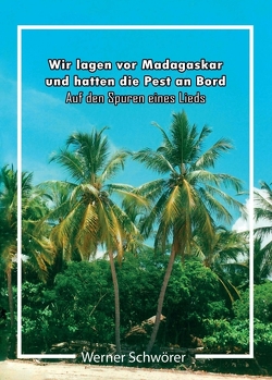 Wir lagen vor Madagaskar und hatten die Pest an Bord. Auf den Spuren eines Lieds. von Schwörer,  Werner