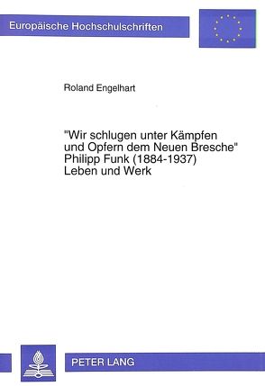 «Wir schlugen unter Kämpfen und Opfern dem Neuen Bresche»- Philipp Funk (1884-1937) Leben und Werk von Engelhart,  Roland