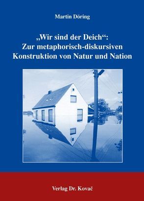 „Wir sind der Deich“: Zur metaphorisch-diskursiven Konstruktion von Natur und Nation von Döring,  Martin