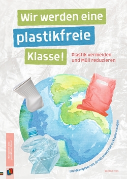Wir werden eine plastikfreie Klasse! Plastik vermeiden und Müll reduzieren von Iven,  Wiebke