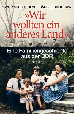 „Wir wollten ein anderes Land“ von Dalichow,  Bärbel, Heye,  Uwe-Karsten