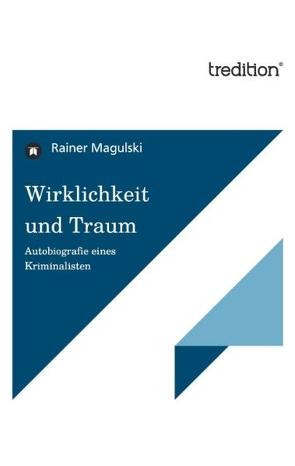 Wirklichkeit und Traum – Autobiografie eines Kriminalisten von Magulski,  Rainer