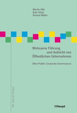 Wirksame Führung und Aufsicht von Öffentlichen Unternehmen (New Public Corporate Governance) von Hilb,  Martin, Hösly,  Balz, Mueller,  Roland