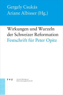 Wirkungen und Wurzeln der Schweizer Reformation von Albisser,  Ariane, Csukás,  Gergely