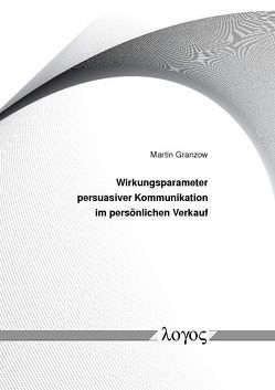 Wirkungsparameter persuasiver Kommunikation im persönlichen Verkauf von Granzow,  Martin