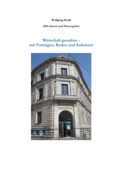 Wirtschaft gestalten – mit Vorträgen, Reden und Aufsätzen von Barth,  Wolfgang