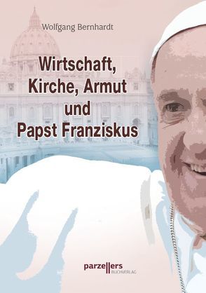 Wirtschaft, Kirche, Armut und Papst Franziskus von Bernhardt,  Wolfgang