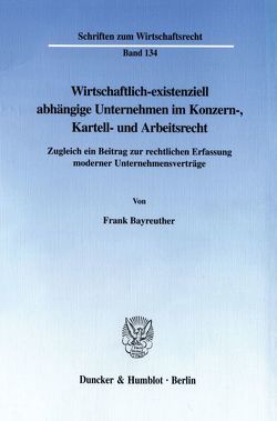 Wirtschaftlich-existenziell abhängige Unternehmen im Konzern-, Kartell- und Arbeitsrecht. von Bayreuther,  Frank
