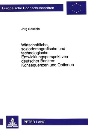 Wirtschaftliche, soziodemografische und technologische Entwicklungsperspektiven deutscher Banken: Konsequenzen und Optionen von Goschin,  Jörg
