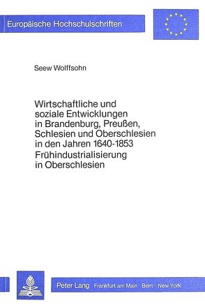 Wirtschaftliche und soziale Entwicklungen in Brandenburg, Preussen, Schlesien und Oberschlesien in den Jahren 1640-1853 von Wolffsohn,  Seew