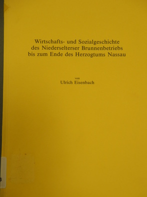 Wirtschafts- und Sozialgeschichte des Niederselterser Brunnenbetriebs bis zum Ende des Herzogtums Nassau von Eisenbach,  Ulrich