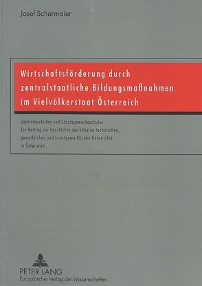Wirtschaftsförderung durch zentralstaatliche Bildungsmaßnahmen im Vielvölkerstaat Österreich von Schermaier,  Josef