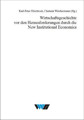 Wirtschaftsgeschichte vor den Herausforderungen durch die New Institutional Economics von Ellerbrock,  Karl P, Wischermann,  Clemens