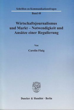 Wirtschaftsjournalismus und Markt – Notwendigkeit und Ansätze einer Regulierung. von Flaig,  Carolin
