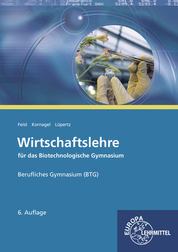 Wirtschaftslehre für das Biotechnologische Gymnasium (BTG) von Feist,  Theo, Kornagel,  Judith, Lüpertz,  Viktor