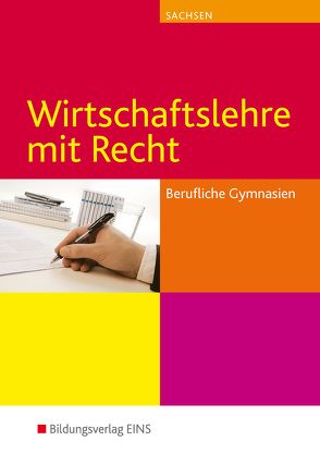 Wirtschaftslehre mit Recht für Berufliche Gymnasien in Sachsen von Gönner,  Kurt, Howe,  Michael, Kühn,  Gerhard, Marquart,  Melanie, Meffle,  Günter, Nath,  Guenter, Ulshöfer,  Wolfgang, van Hüllen,  Helgard, von Geisau-Mühle,  Gerhild, Wörner,  Anton