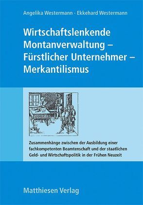 Wirtschaftslenkende Montanverwaltung – Fürstlicher Unternehmer – Merkantilismus von Pahl,  Josef, Westermann,  Angelika, Westermann,  Ekkehard