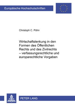 Wirtschaftslenkung in den Formen des Öffentlichen Rechts und des Zivilrechts – verfassungsrechtliche und europarechtliche Vorgaben von Pöhn,  Christoph C.