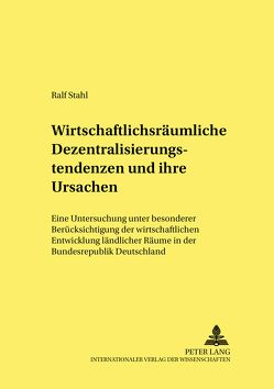 Wirtschaftsräumliche Dezentralisierungstendenzen und ihre Ursachen von Stahl,  Ralf