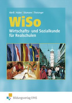 WiSo – Wirtschafts- und Sozialkunde für Realschulen von Abriss,  Werner, Huber-Wolf,  Sibylle, Sitzmann,  Alfred, Theisinger,  Dieter