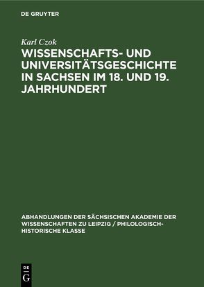 Wissenschafts- und Universitätsgeschichte in Sachsen im 18. und 19. Jahrhundert von Czok,  Karl