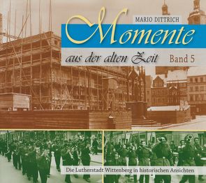 Wittenberg – Momente aus der alten Zeit / Band 5 von Dittrich,  Mario