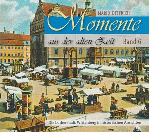 Wittenberg – Momente aus der alten Zeit / Band 6 von Dittrich,  Mario
